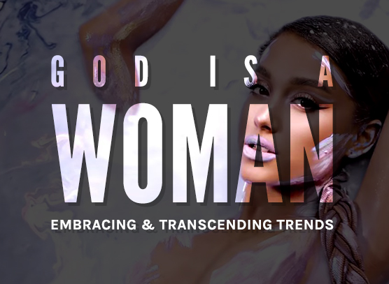 God Is A Woman: Embracing & Transcending Trends (Part 1)